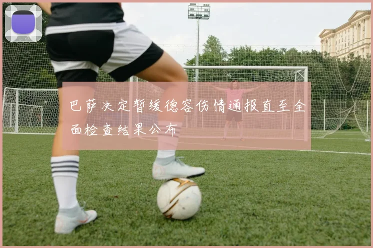 巴萨决定暂缓德容伤情通报直至全面检查结果公布