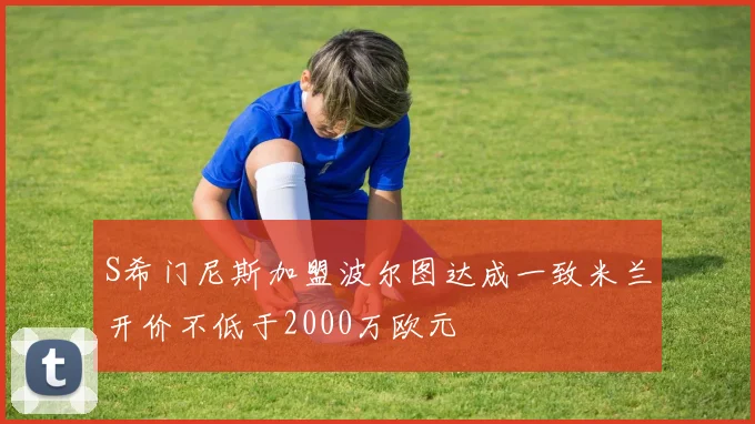 S希门尼斯加盟波尔图达成一致米兰开价不低于2000万欧元